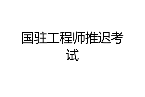 国驻工程师推迟考试