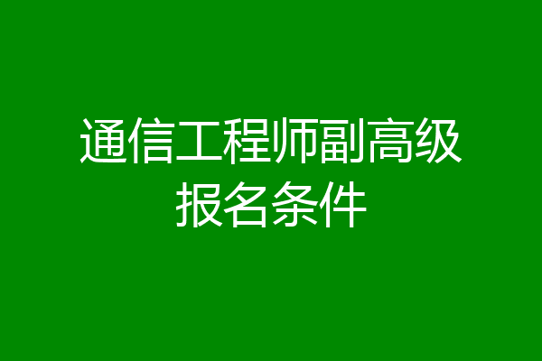 通信工程师副高级报名条件