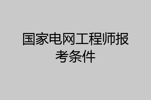 国家电网工程师报考条件