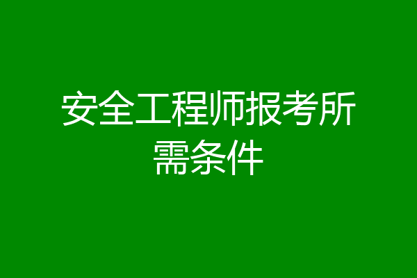 安全工程师报考所需条件