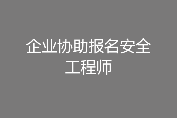 企业协助报名安全工程师