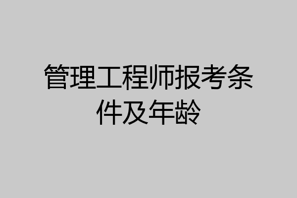 管理工程师报考条件及年龄