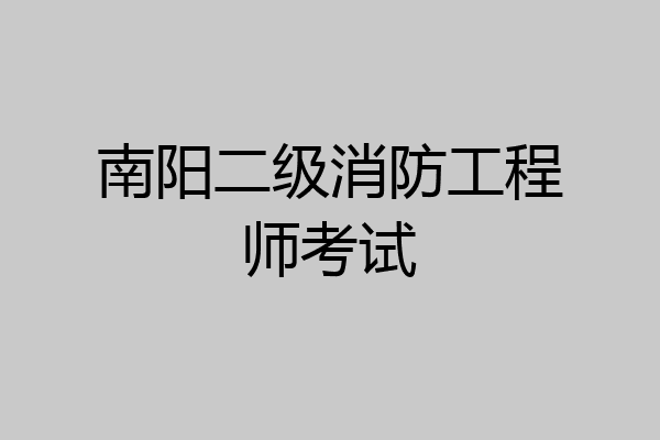南阳二级消防工程师考试