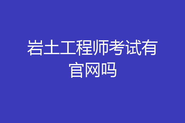 岩土工程师考试有官网吗