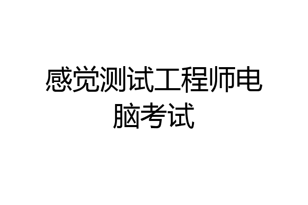 感觉测试工程师电脑考试