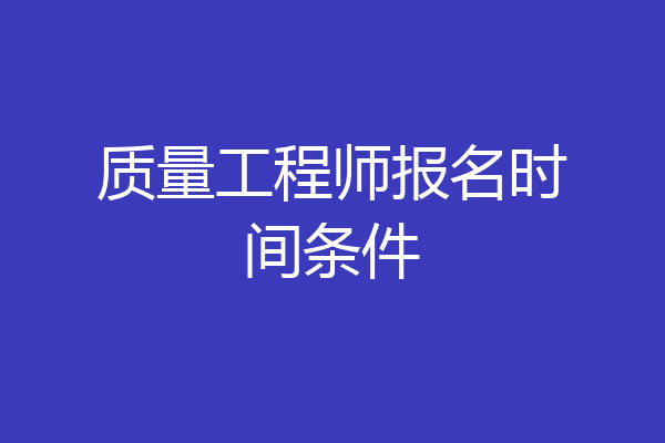 质量工程师报名时间条件