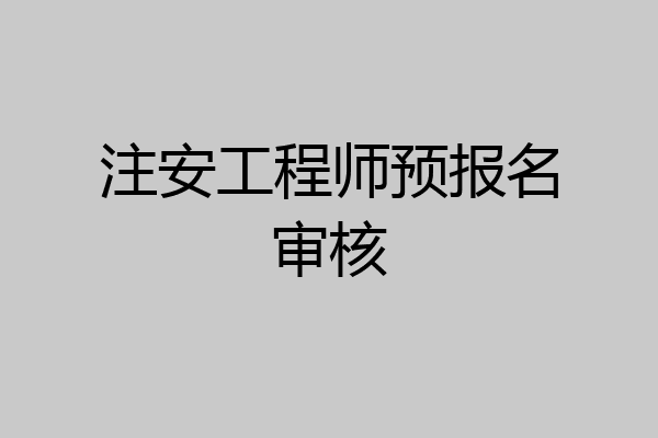注安工程师预报名审核