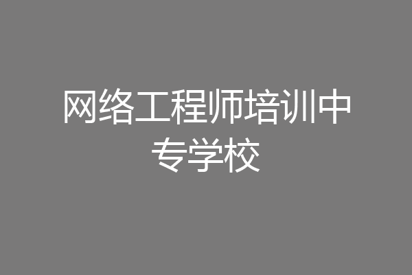 网络工程师培训中专学校