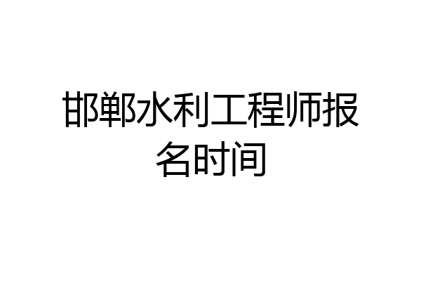 邯郸水利工程师报名时间