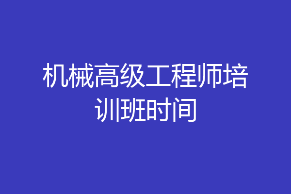 机械高级工程师培训班时间