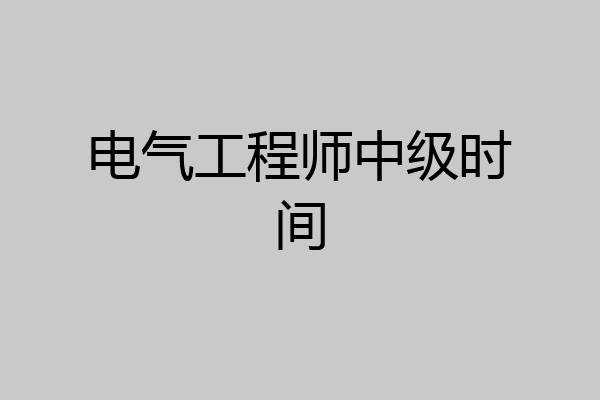 电气工程师中级时间