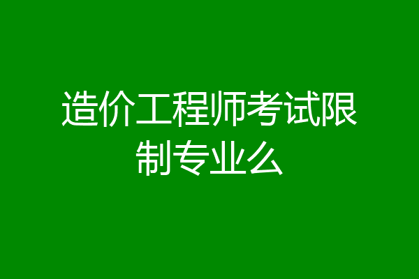 造价工程师考试限制专业么