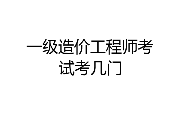 一级造价工程师考试考几门