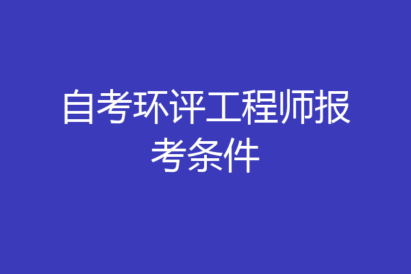 自考环评工程师报考条件