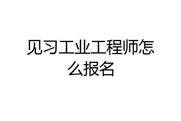 见习工业工程师怎么报名