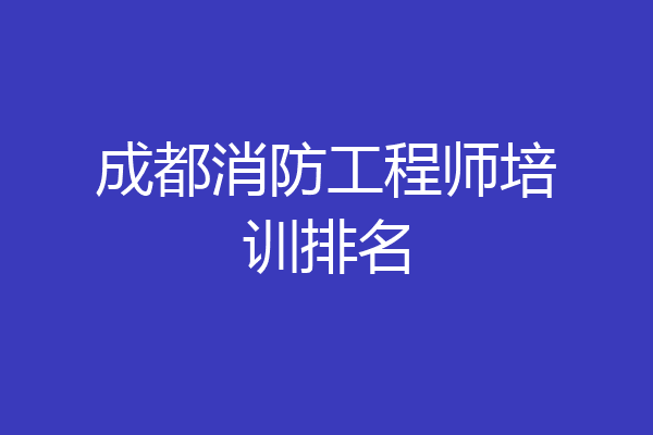 成都消防工程师培训排名