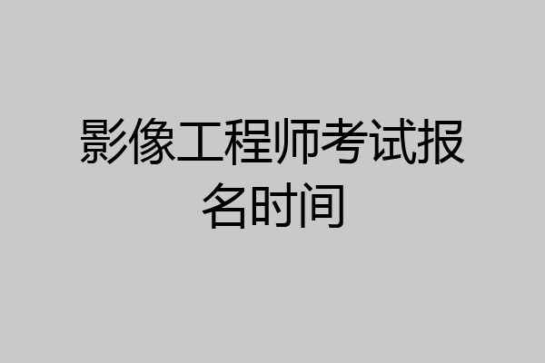 影像工程师考试报名时间