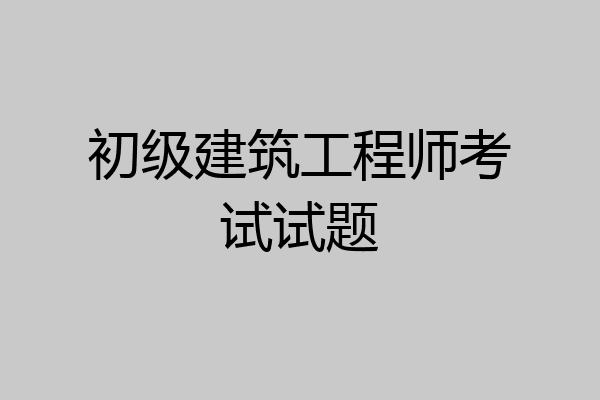 初级建筑工程师考试试题