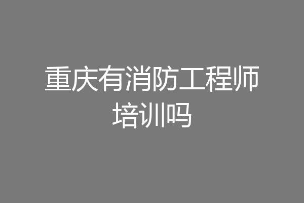 重庆有消防工程师培训吗