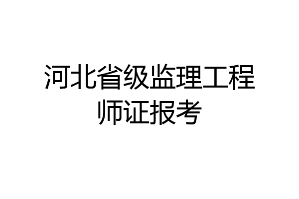 河北省级监理工程师证报考