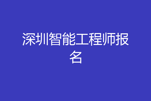 深圳智能工程师报名