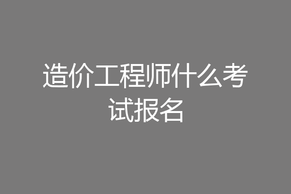 造价工程师什么考试报名