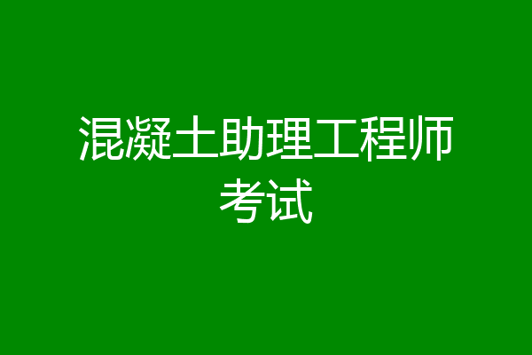 混凝土助理工程师考试