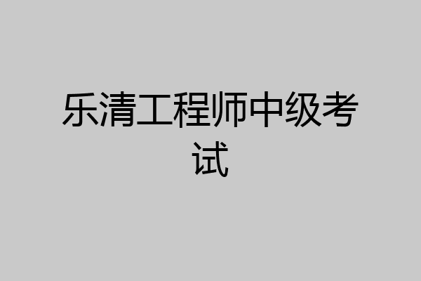 乐清工程师中级考试