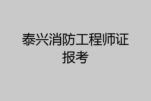 泰兴消防工程师证报考