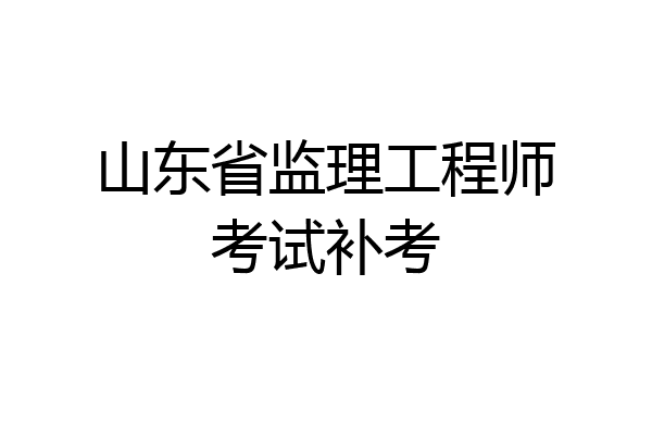 山东省监理工程师考试补考
