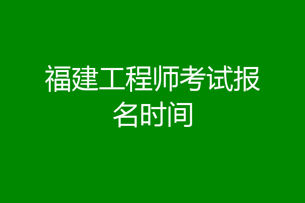 福建工程师考试报名时间