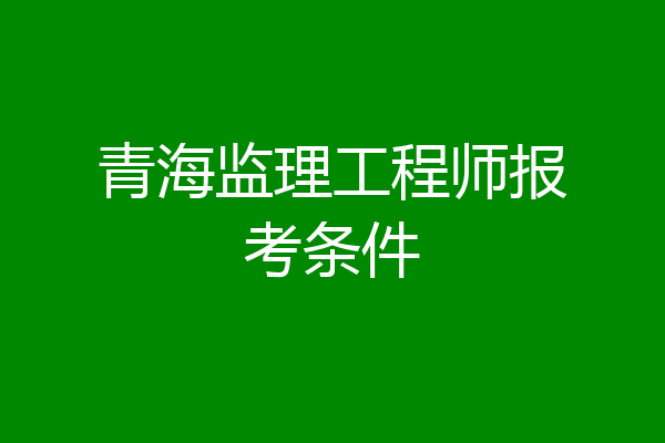 青海监理工程师报考条件