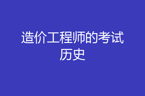 造价工程师的考试历史