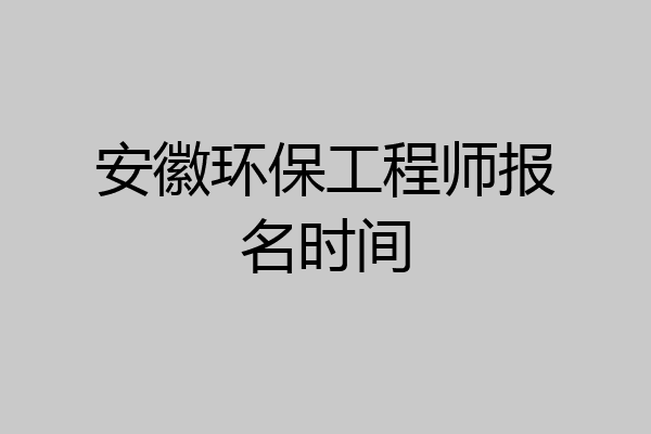 安徽环保工程师报名时间