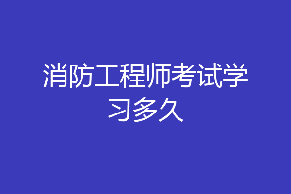 消防工程师考试学习多久