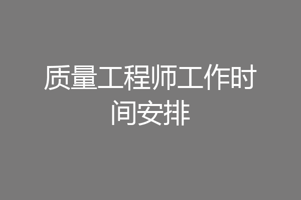 质量工程师工作时间安排