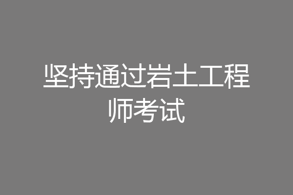 坚持通过岩土工程师考试