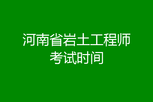 河南省岩土工程师考试时间