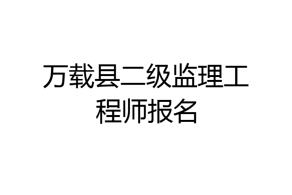 万载县二级监理工程师报名