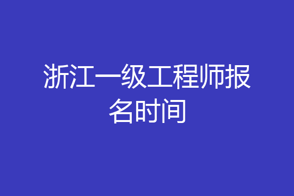 浙江一级工程师报名时间