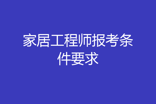 家居工程师报考条件要求