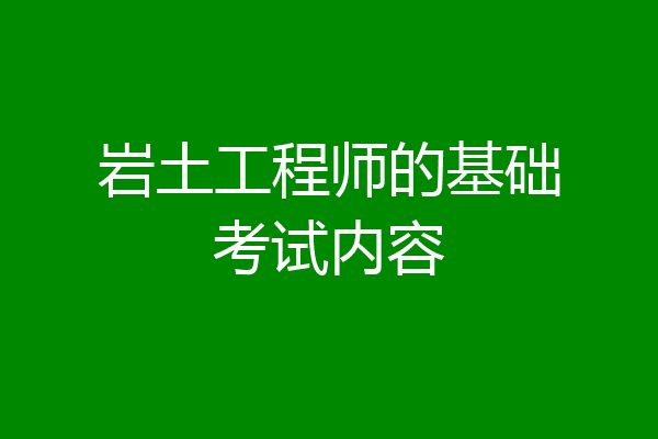 岩土工程师的基础考试内容
