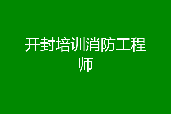 开封培训消防工程师