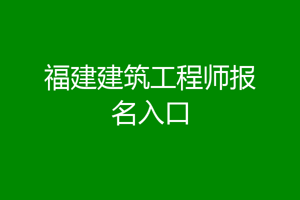 福建建筑工程师报名入口
