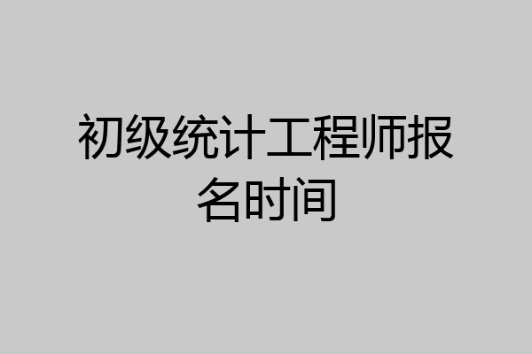 初级统计工程师报名时间