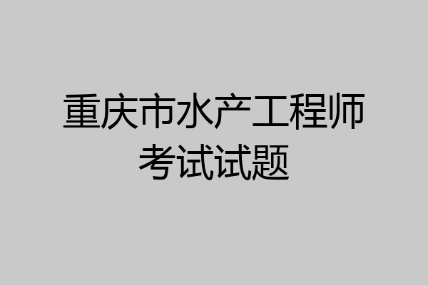 重庆市水产工程师考试试题