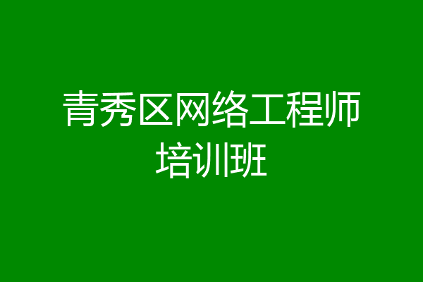 青秀区网络工程师培训班