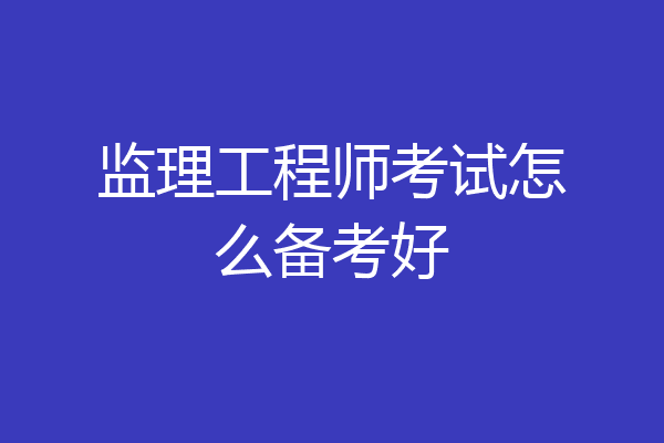 监理工程师考试怎么备考好