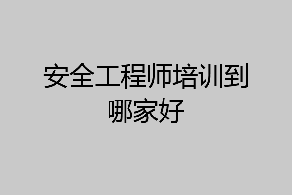 安全工程师培训到哪家好