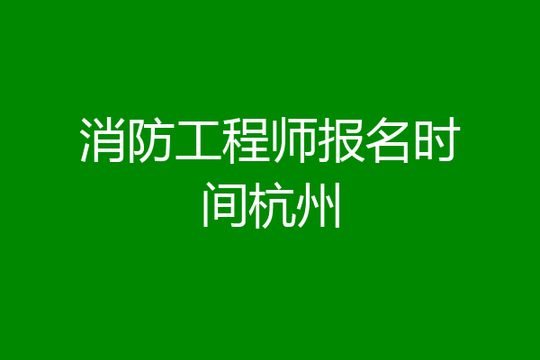 消防工程师报名时间杭州